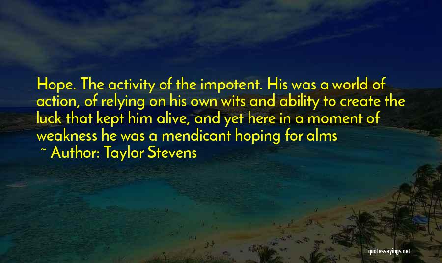 Taylor Stevens Quotes: Hope. The Activity Of The Impotent. His Was A World Of Action, Of Relying On His Own Wits And Ability