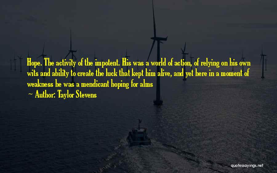 Taylor Stevens Quotes: Hope. The Activity Of The Impotent. His Was A World Of Action, Of Relying On His Own Wits And Ability