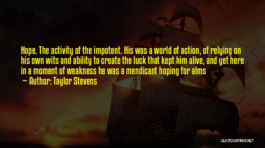 Taylor Stevens Quotes: Hope. The Activity Of The Impotent. His Was A World Of Action, Of Relying On His Own Wits And Ability