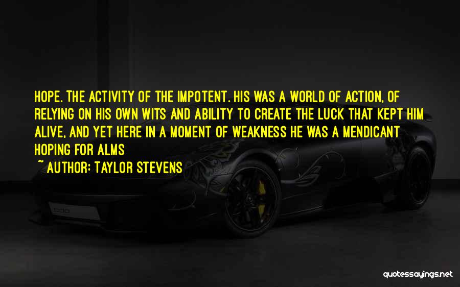 Taylor Stevens Quotes: Hope. The Activity Of The Impotent. His Was A World Of Action, Of Relying On His Own Wits And Ability