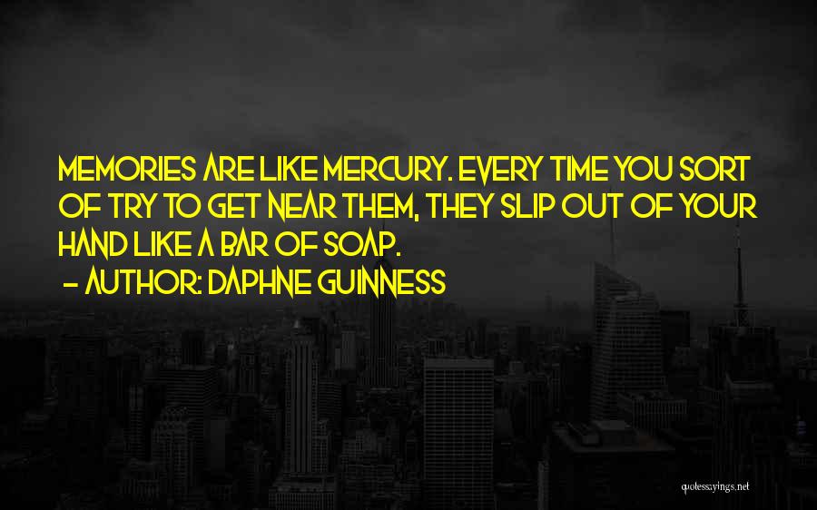 Daphne Guinness Quotes: Memories Are Like Mercury. Every Time You Sort Of Try To Get Near Them, They Slip Out Of Your Hand