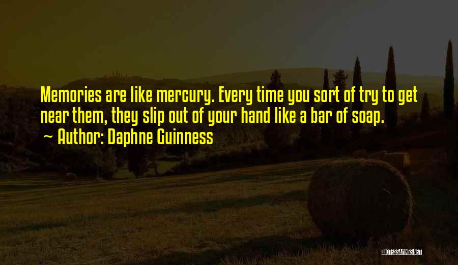 Daphne Guinness Quotes: Memories Are Like Mercury. Every Time You Sort Of Try To Get Near Them, They Slip Out Of Your Hand