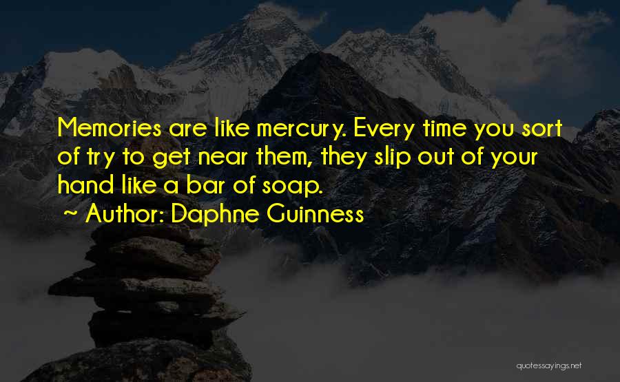 Daphne Guinness Quotes: Memories Are Like Mercury. Every Time You Sort Of Try To Get Near Them, They Slip Out Of Your Hand