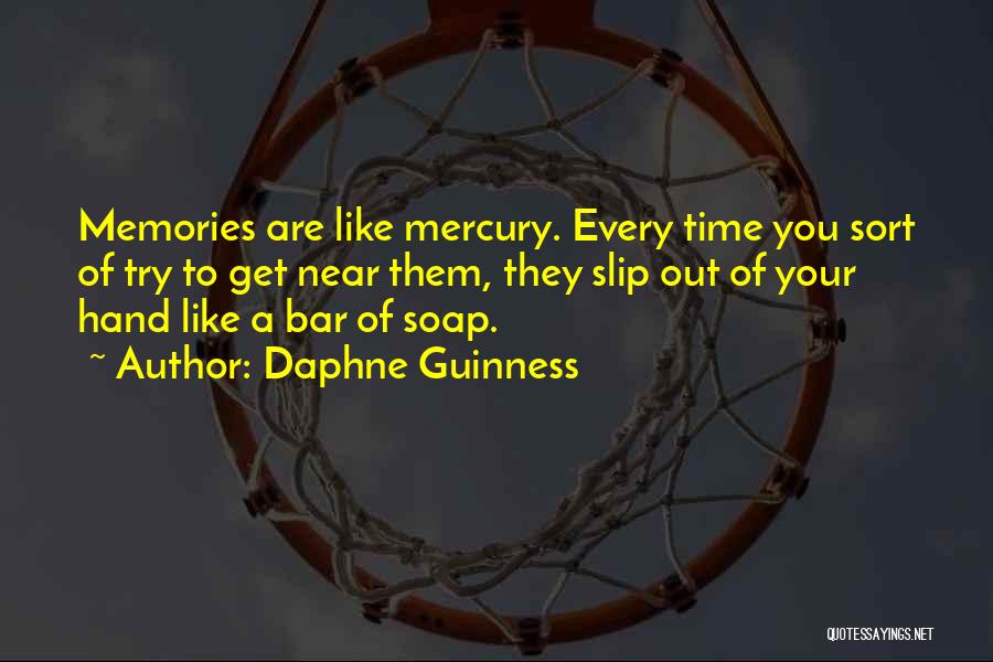 Daphne Guinness Quotes: Memories Are Like Mercury. Every Time You Sort Of Try To Get Near Them, They Slip Out Of Your Hand