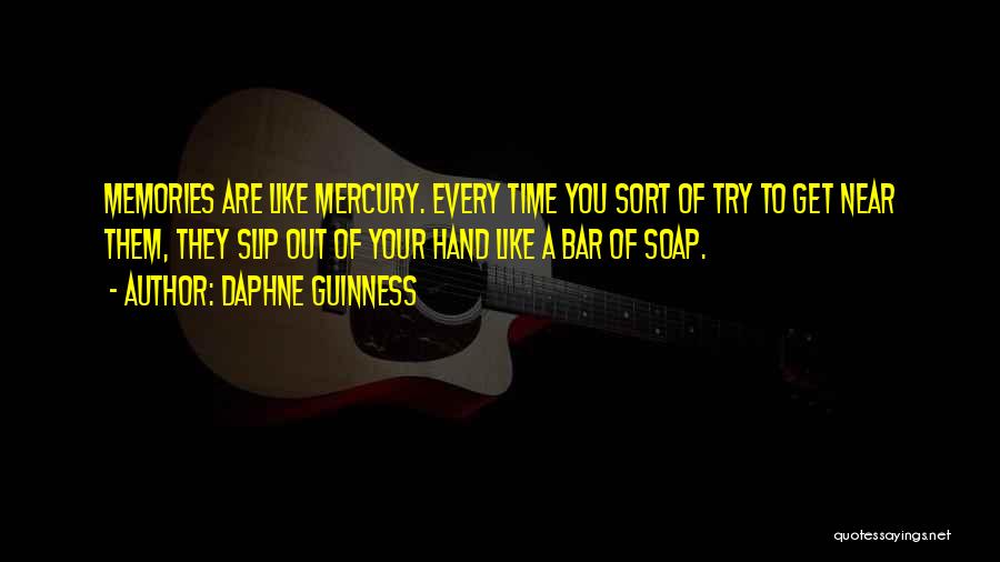 Daphne Guinness Quotes: Memories Are Like Mercury. Every Time You Sort Of Try To Get Near Them, They Slip Out Of Your Hand