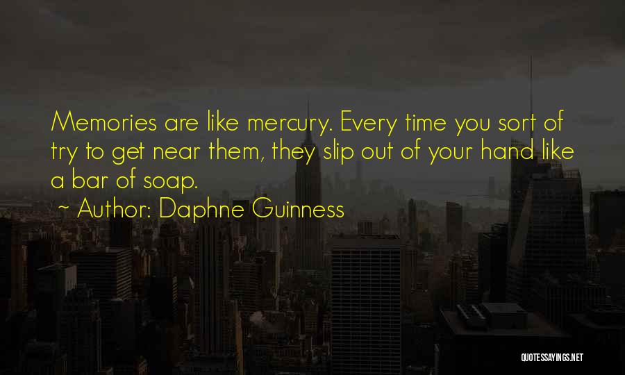 Daphne Guinness Quotes: Memories Are Like Mercury. Every Time You Sort Of Try To Get Near Them, They Slip Out Of Your Hand