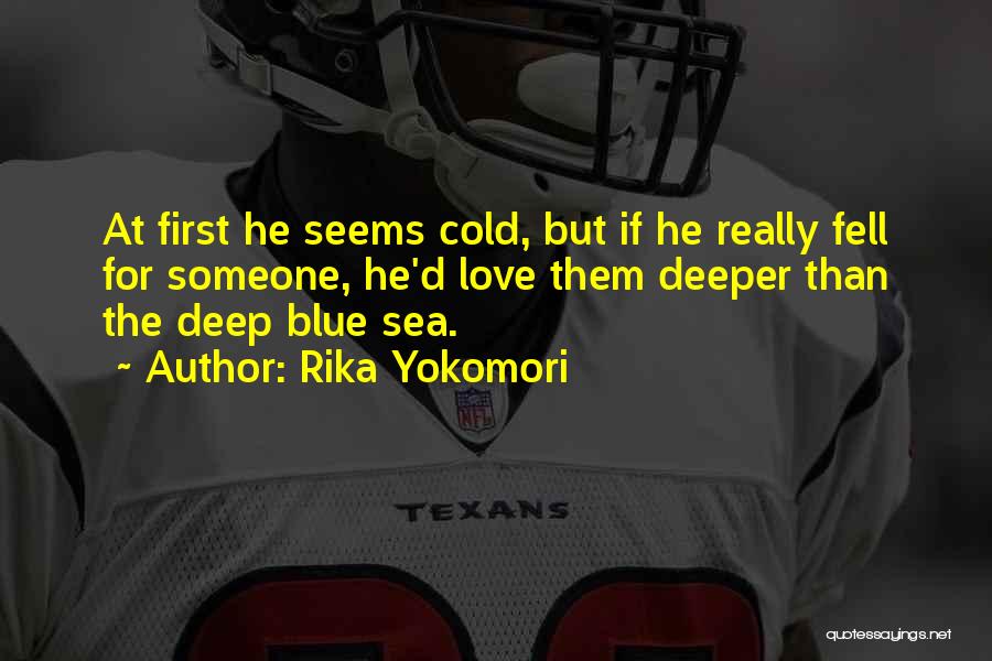 Rika Yokomori Quotes: At First He Seems Cold, But If He Really Fell For Someone, He'd Love Them Deeper Than The Deep Blue