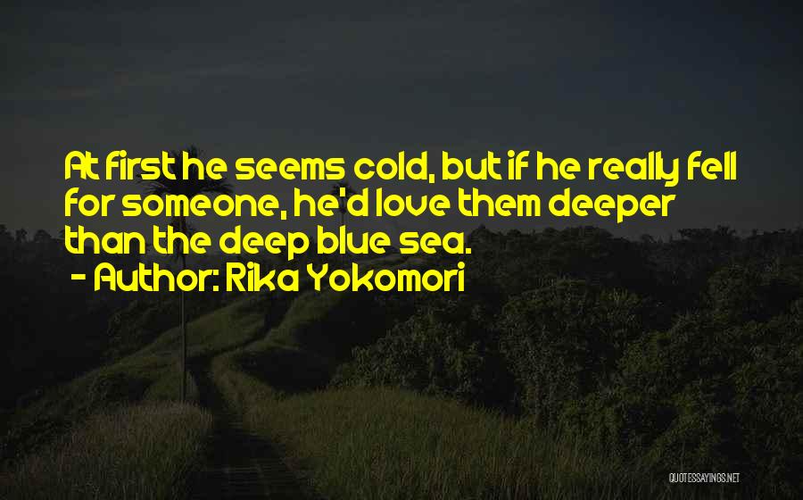 Rika Yokomori Quotes: At First He Seems Cold, But If He Really Fell For Someone, He'd Love Them Deeper Than The Deep Blue