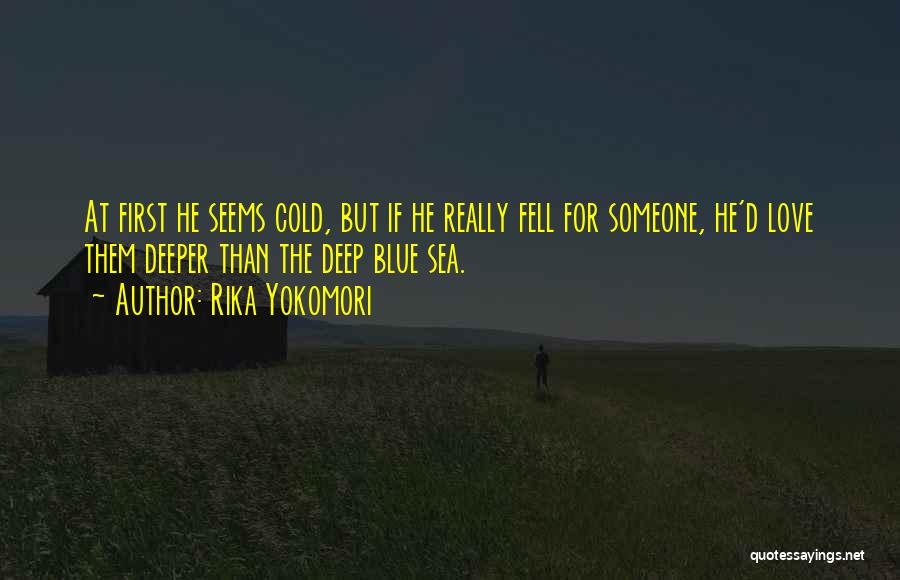 Rika Yokomori Quotes: At First He Seems Cold, But If He Really Fell For Someone, He'd Love Them Deeper Than The Deep Blue