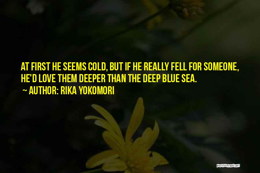 Rika Yokomori Quotes: At First He Seems Cold, But If He Really Fell For Someone, He'd Love Them Deeper Than The Deep Blue