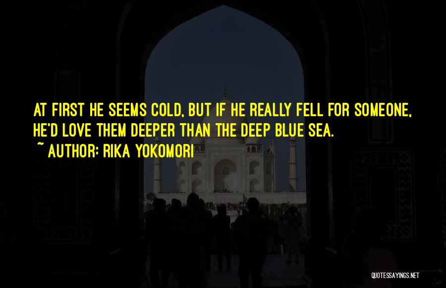 Rika Yokomori Quotes: At First He Seems Cold, But If He Really Fell For Someone, He'd Love Them Deeper Than The Deep Blue