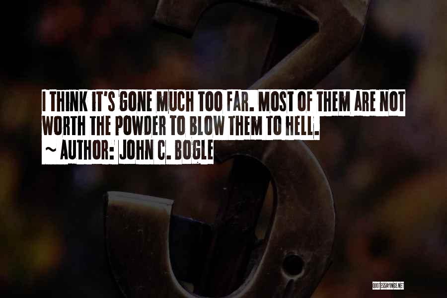 John C. Bogle Quotes: I Think It's Gone Much Too Far. Most Of Them Are Not Worth The Powder To Blow Them To Hell.