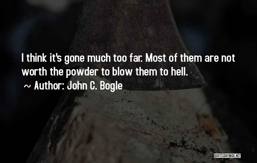 John C. Bogle Quotes: I Think It's Gone Much Too Far. Most Of Them Are Not Worth The Powder To Blow Them To Hell.