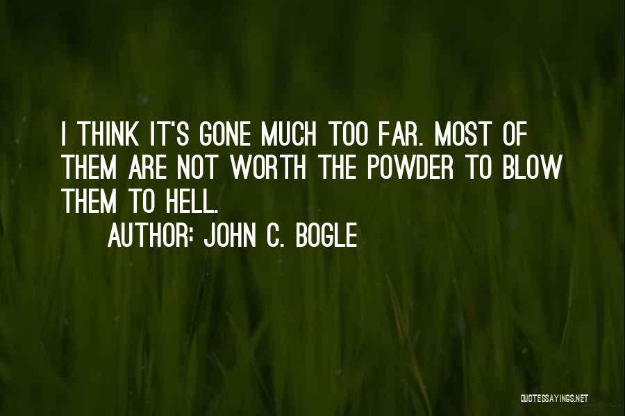 John C. Bogle Quotes: I Think It's Gone Much Too Far. Most Of Them Are Not Worth The Powder To Blow Them To Hell.