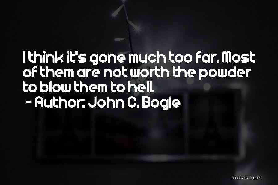 John C. Bogle Quotes: I Think It's Gone Much Too Far. Most Of Them Are Not Worth The Powder To Blow Them To Hell.