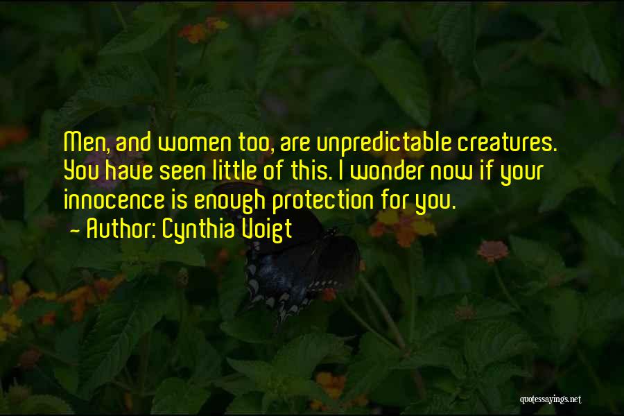 Cynthia Voigt Quotes: Men, And Women Too, Are Unpredictable Creatures. You Have Seen Little Of This. I Wonder Now If Your Innocence Is
