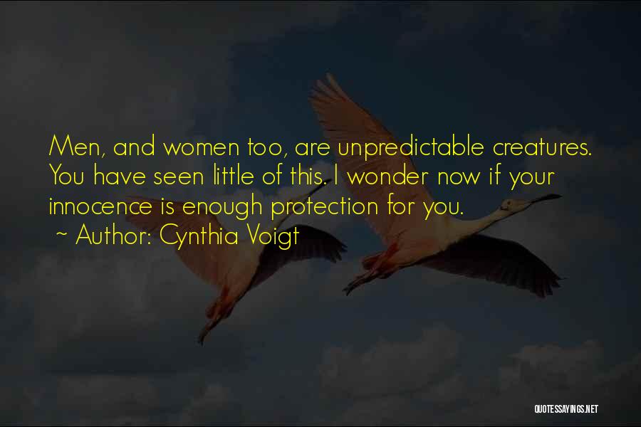 Cynthia Voigt Quotes: Men, And Women Too, Are Unpredictable Creatures. You Have Seen Little Of This. I Wonder Now If Your Innocence Is