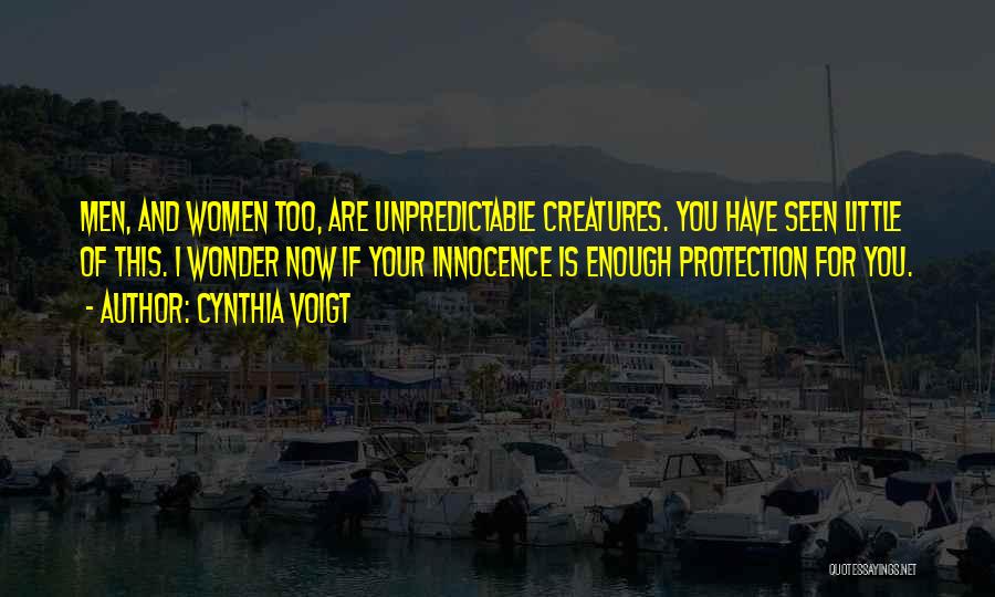 Cynthia Voigt Quotes: Men, And Women Too, Are Unpredictable Creatures. You Have Seen Little Of This. I Wonder Now If Your Innocence Is