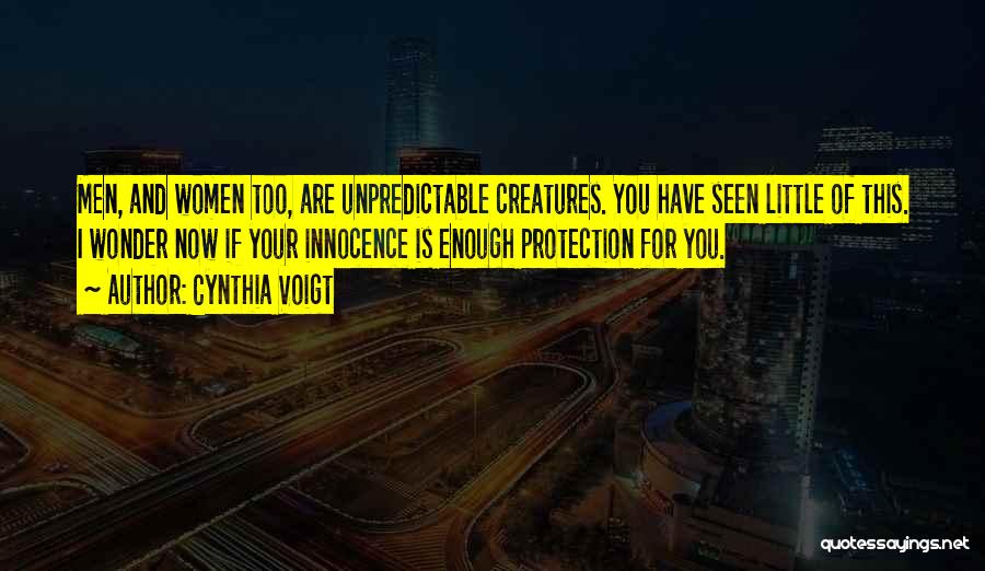 Cynthia Voigt Quotes: Men, And Women Too, Are Unpredictable Creatures. You Have Seen Little Of This. I Wonder Now If Your Innocence Is