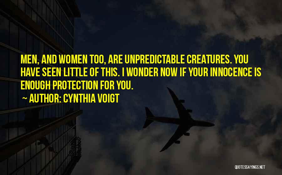 Cynthia Voigt Quotes: Men, And Women Too, Are Unpredictable Creatures. You Have Seen Little Of This. I Wonder Now If Your Innocence Is