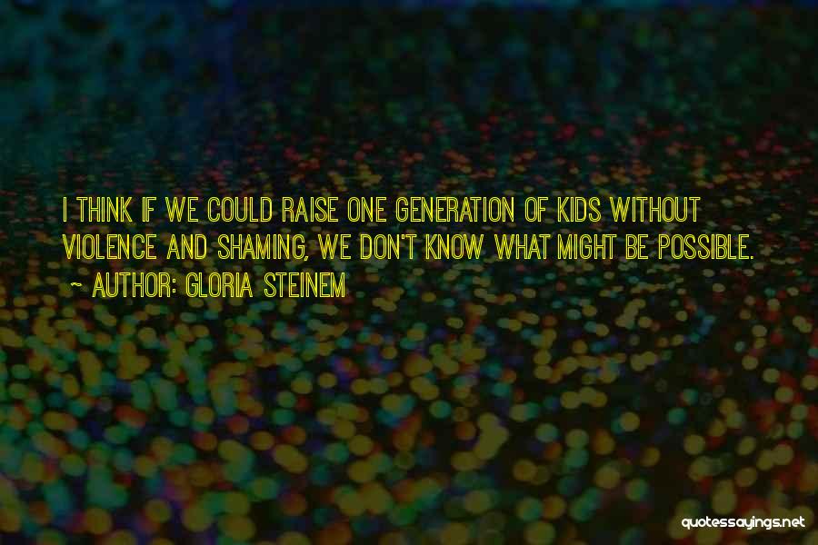 Gloria Steinem Quotes: I Think If We Could Raise One Generation Of Kids Without Violence And Shaming, We Don't Know What Might Be