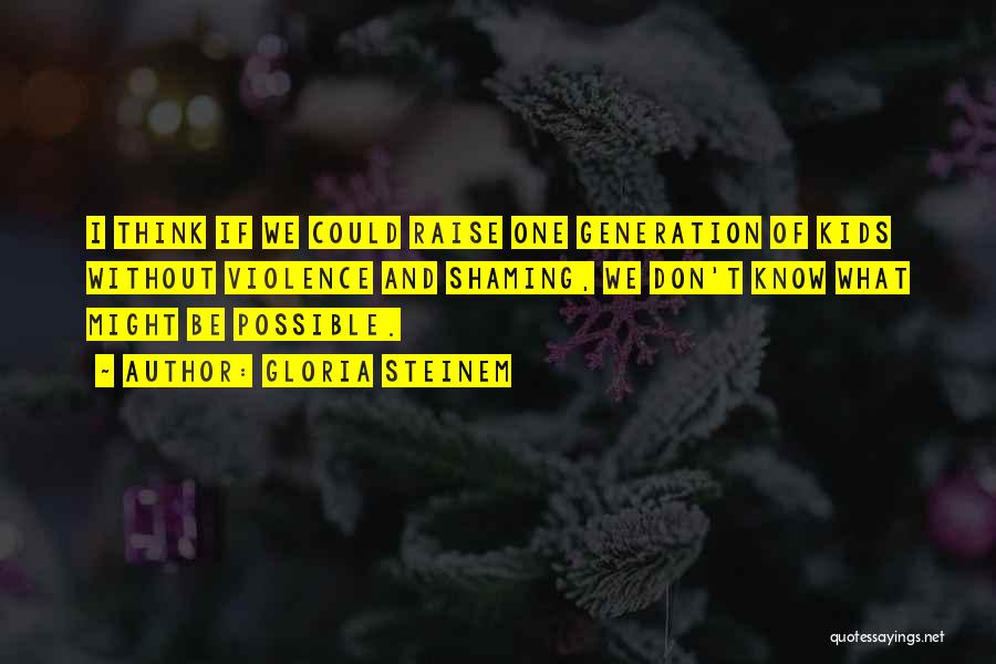 Gloria Steinem Quotes: I Think If We Could Raise One Generation Of Kids Without Violence And Shaming, We Don't Know What Might Be