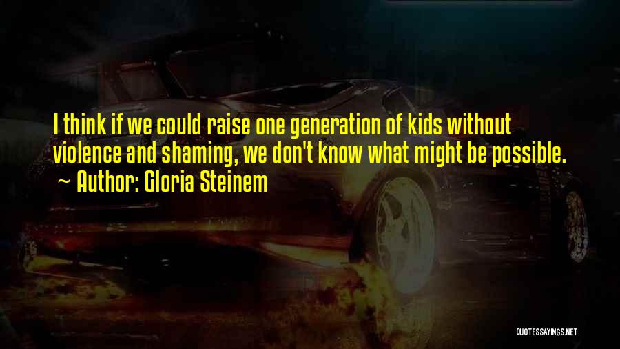 Gloria Steinem Quotes: I Think If We Could Raise One Generation Of Kids Without Violence And Shaming, We Don't Know What Might Be