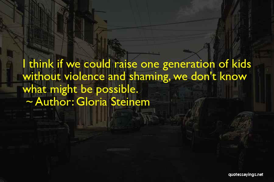 Gloria Steinem Quotes: I Think If We Could Raise One Generation Of Kids Without Violence And Shaming, We Don't Know What Might Be