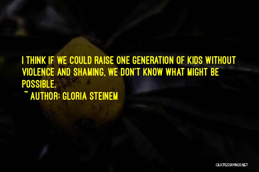 Gloria Steinem Quotes: I Think If We Could Raise One Generation Of Kids Without Violence And Shaming, We Don't Know What Might Be