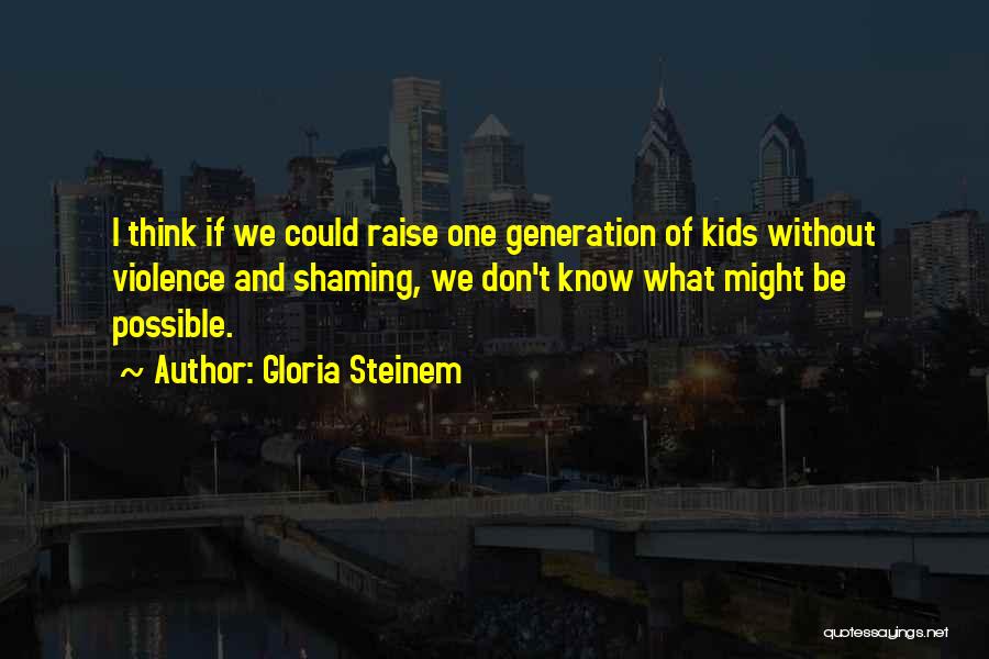 Gloria Steinem Quotes: I Think If We Could Raise One Generation Of Kids Without Violence And Shaming, We Don't Know What Might Be