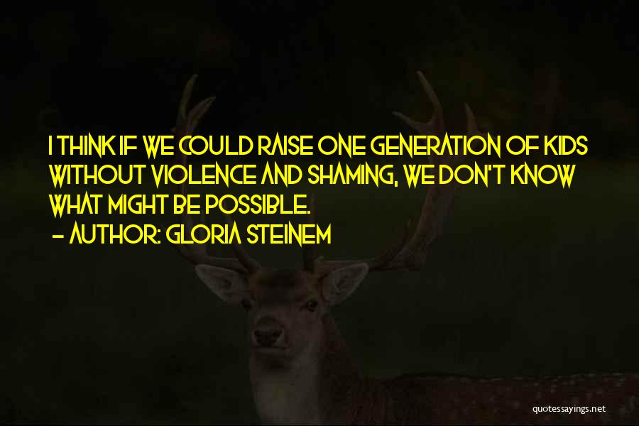 Gloria Steinem Quotes: I Think If We Could Raise One Generation Of Kids Without Violence And Shaming, We Don't Know What Might Be