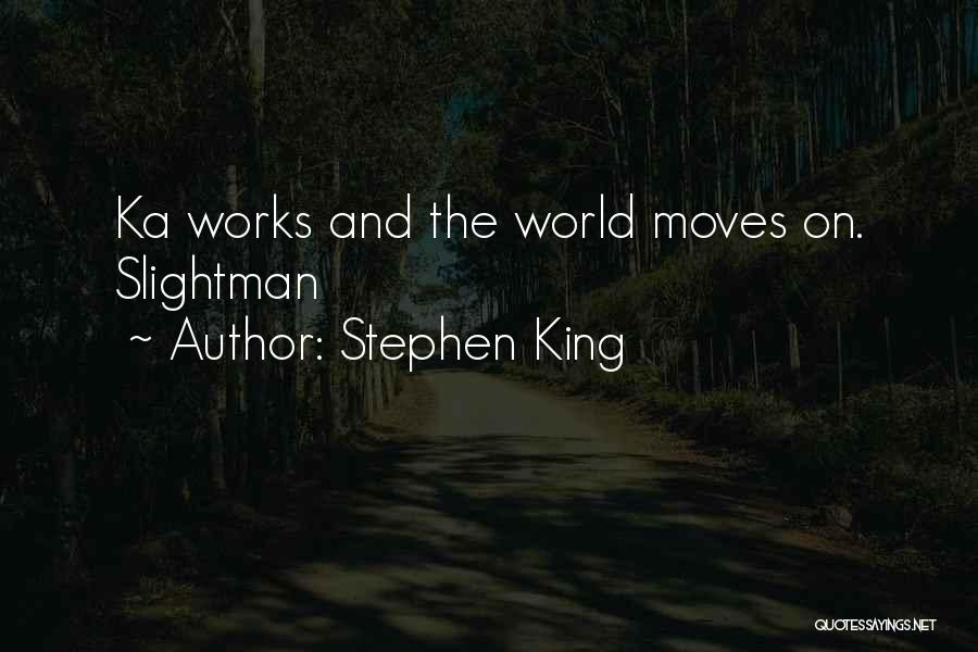 Stephen King Quotes: Ka Works And The World Moves On. Slightman