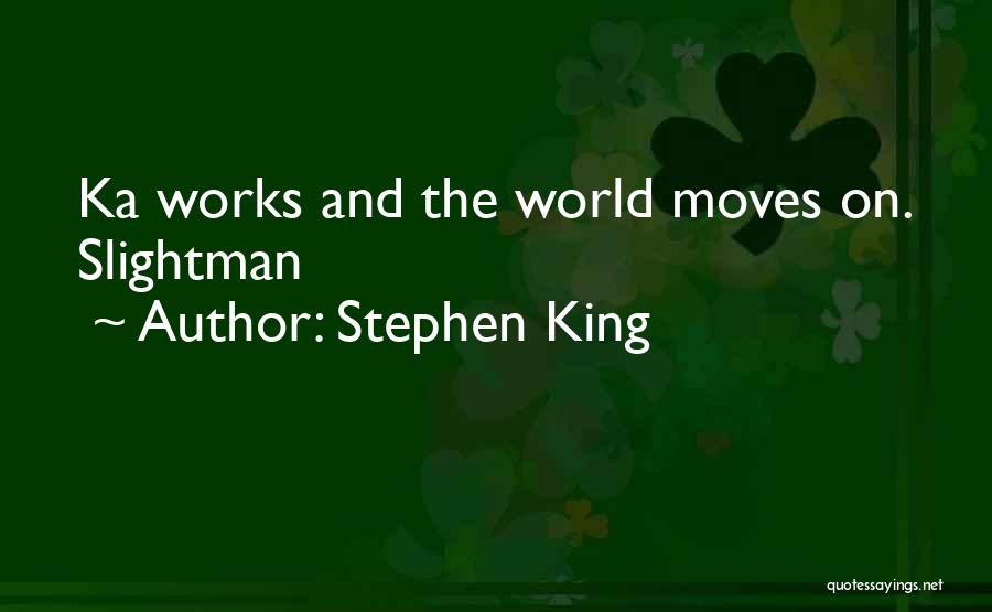 Stephen King Quotes: Ka Works And The World Moves On. Slightman