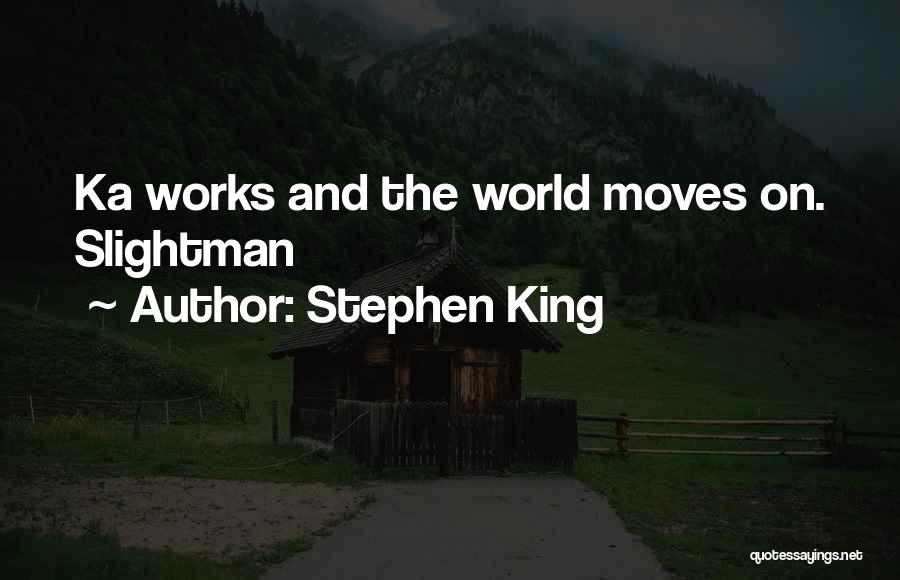 Stephen King Quotes: Ka Works And The World Moves On. Slightman