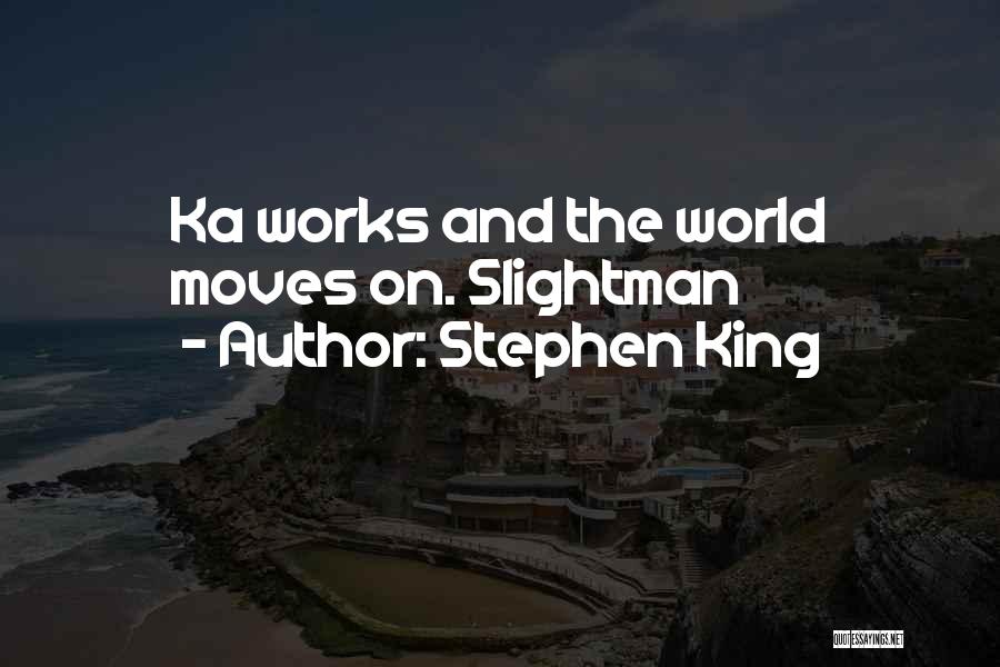 Stephen King Quotes: Ka Works And The World Moves On. Slightman