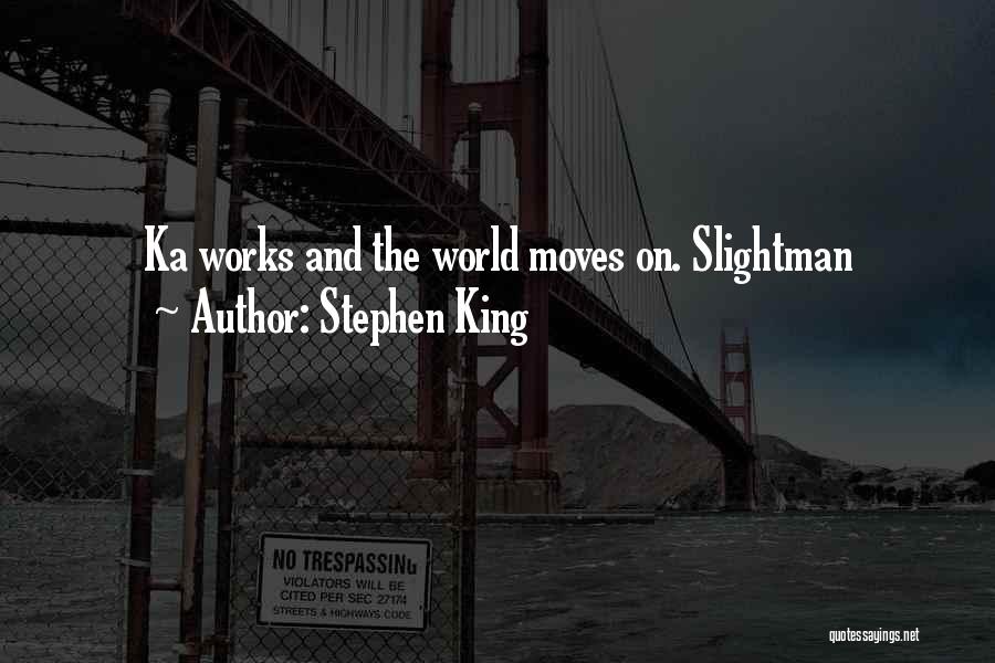 Stephen King Quotes: Ka Works And The World Moves On. Slightman