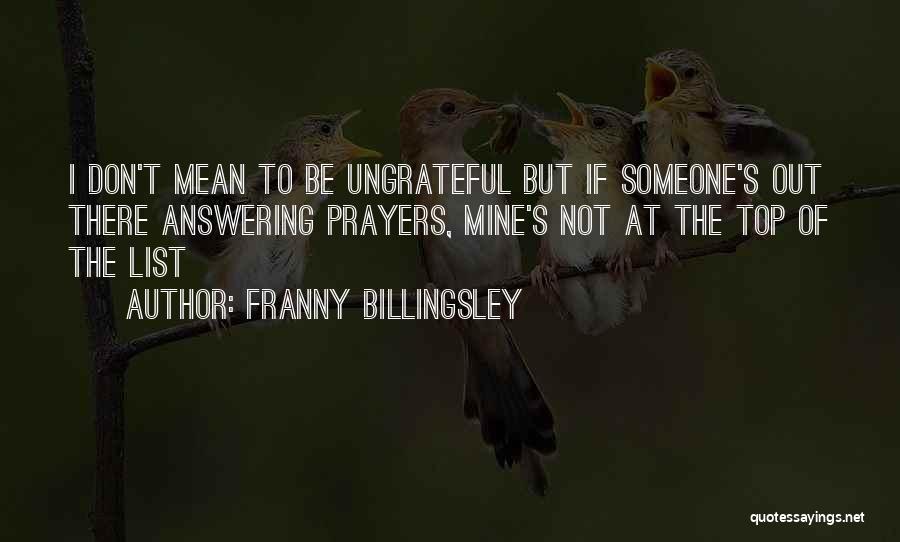 Franny Billingsley Quotes: I Don't Mean To Be Ungrateful But If Someone's Out There Answering Prayers, Mine's Not At The Top Of The