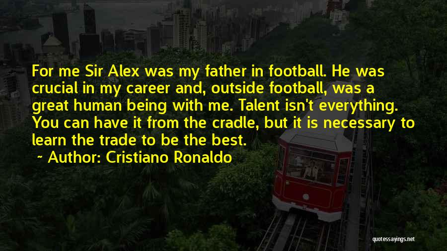 Cristiano Ronaldo Quotes: For Me Sir Alex Was My Father In Football. He Was Crucial In My Career And, Outside Football, Was A