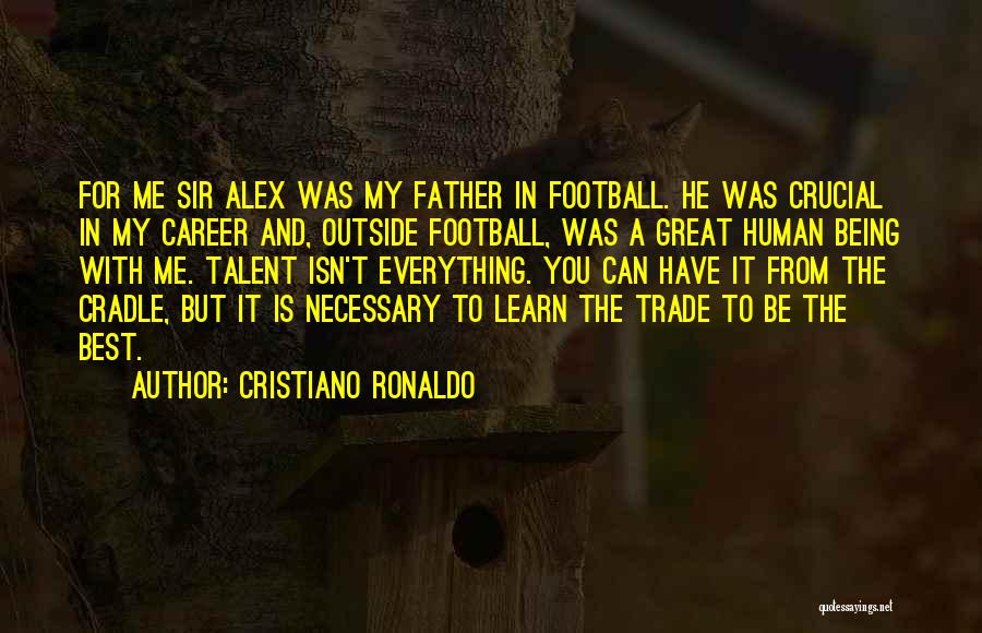 Cristiano Ronaldo Quotes: For Me Sir Alex Was My Father In Football. He Was Crucial In My Career And, Outside Football, Was A