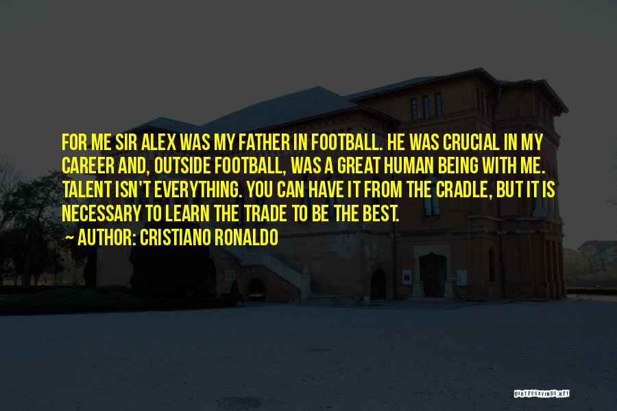 Cristiano Ronaldo Quotes: For Me Sir Alex Was My Father In Football. He Was Crucial In My Career And, Outside Football, Was A