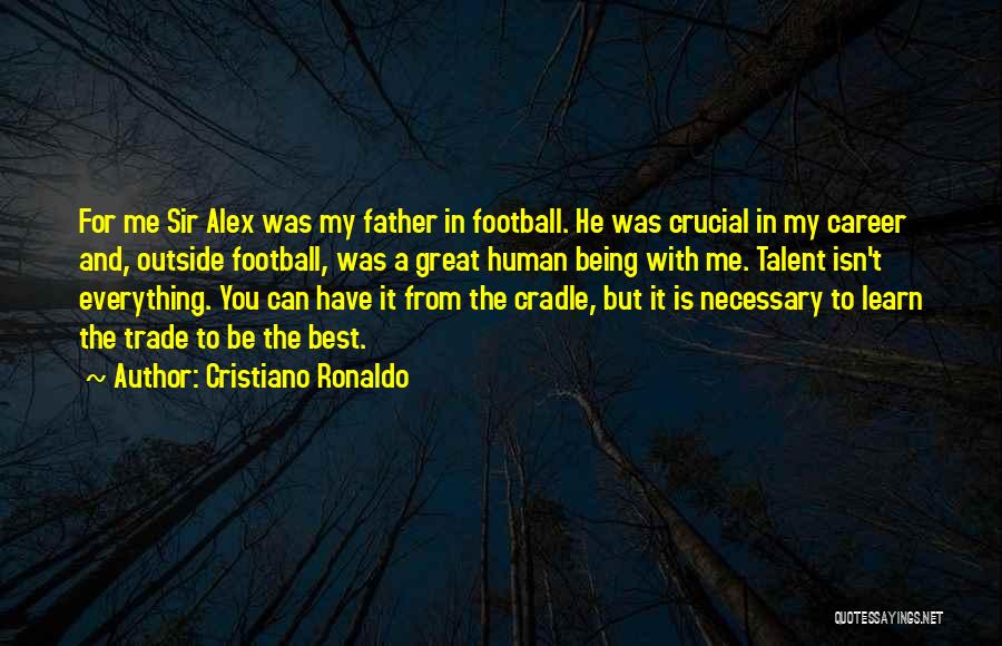 Cristiano Ronaldo Quotes: For Me Sir Alex Was My Father In Football. He Was Crucial In My Career And, Outside Football, Was A