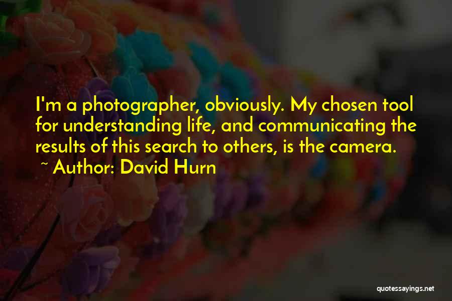 David Hurn Quotes: I'm A Photographer, Obviously. My Chosen Tool For Understanding Life, And Communicating The Results Of This Search To Others, Is