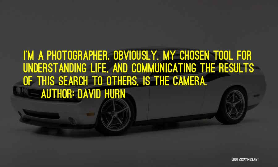 David Hurn Quotes: I'm A Photographer, Obviously. My Chosen Tool For Understanding Life, And Communicating The Results Of This Search To Others, Is