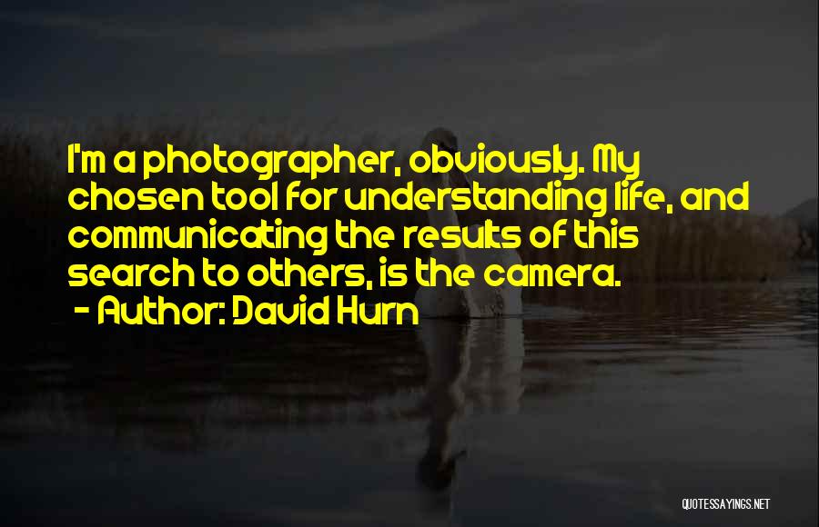 David Hurn Quotes: I'm A Photographer, Obviously. My Chosen Tool For Understanding Life, And Communicating The Results Of This Search To Others, Is