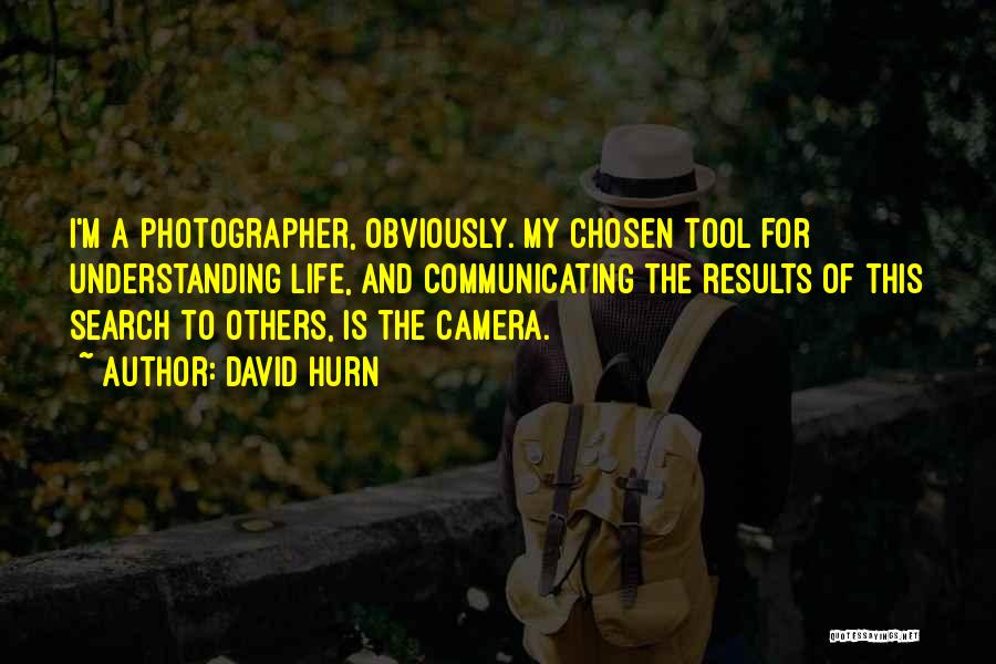 David Hurn Quotes: I'm A Photographer, Obviously. My Chosen Tool For Understanding Life, And Communicating The Results Of This Search To Others, Is