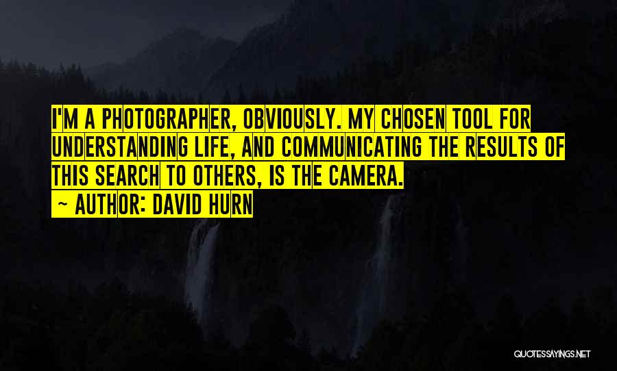 David Hurn Quotes: I'm A Photographer, Obviously. My Chosen Tool For Understanding Life, And Communicating The Results Of This Search To Others, Is