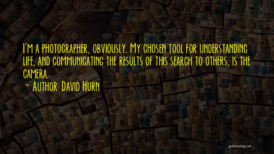 David Hurn Quotes: I'm A Photographer, Obviously. My Chosen Tool For Understanding Life, And Communicating The Results Of This Search To Others, Is