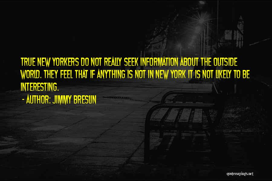 Jimmy Breslin Quotes: True New Yorkers Do Not Really Seek Information About The Outside World. They Feel That If Anything Is Not In