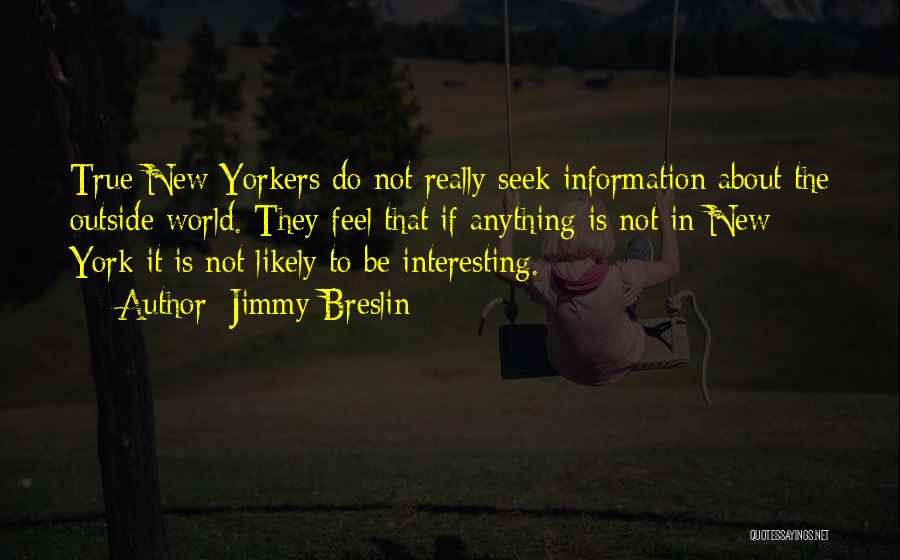 Jimmy Breslin Quotes: True New Yorkers Do Not Really Seek Information About The Outside World. They Feel That If Anything Is Not In