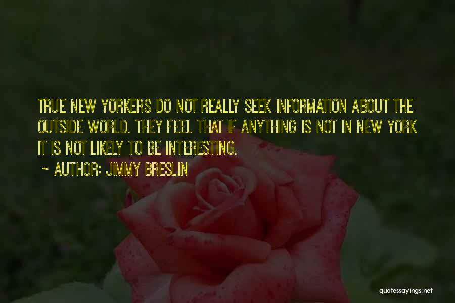 Jimmy Breslin Quotes: True New Yorkers Do Not Really Seek Information About The Outside World. They Feel That If Anything Is Not In